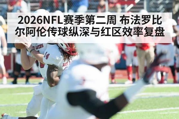 2026NFL赛季第二周 布法罗比尔阿伦传球纵深与红区效率复盘