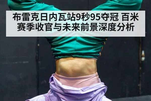 布雷克日内瓦站9秒95夺冠 百米赛季收官与未来前景深度分析