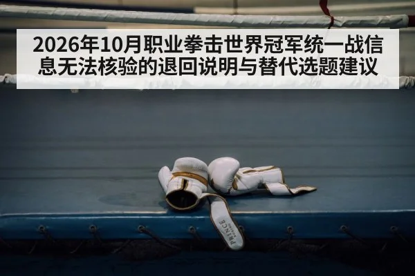 2026年10月职业拳击世界冠军统一战信息无法核验的退回说明与替代选题建议